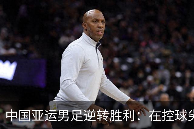 中国亚运男足逆转胜利：在控球劣势中展现韧性与智慧