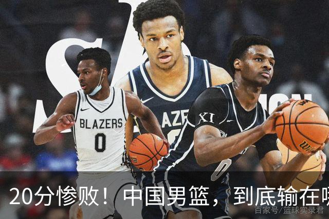20分惨败！中国男篮，到底输在哪里？
