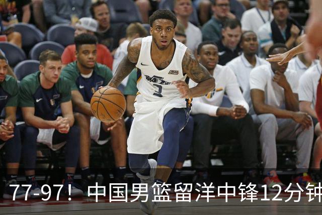 77-97！中国男篮留洋中锋12分钟0分，亚运顶替杨瀚森，率队惨败日本